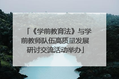 《学前教育法》与学前教师队伍高质量发展研讨交流活动举办