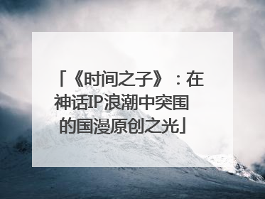 《时间之子》：在神话IP浪潮中突围的国漫原创之光