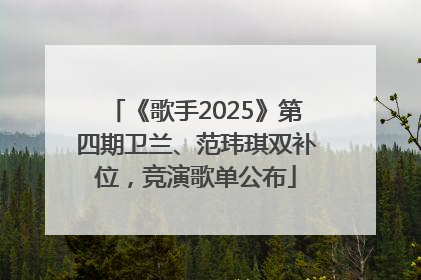 《歌手2025》第四期卫兰、范玮琪双补位，竞演歌单公布