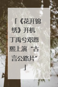 《花开锦绣》开机 丁禹兮邓恩熙上演“古言公路片”
