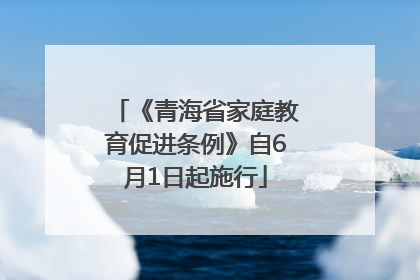 《青海省家庭教育促进条例》自6月1日起施行
