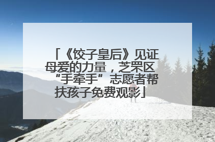 《饺子皇后》见证母爱的力量，芝罘区“手牵手”志愿者帮扶孩子免费观影