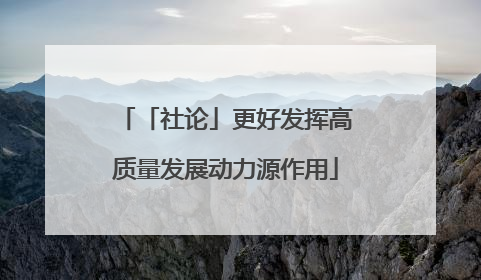 「社论」更好发挥高质量发展动力源作用