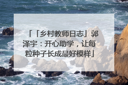 「乡村教师日志」郭泽宇：开心助学，让每粒种子长成最好模样