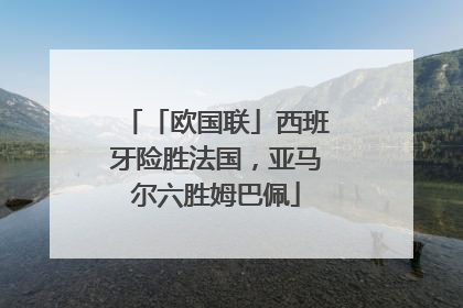 「欧国联」西班牙险胜法国，亚马尔六胜姆巴佩