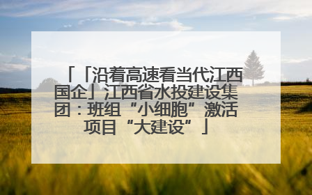 「沿着高速看当代江西国企」江西省水投建设集团：班组“小细胞”激活项目“大建设”