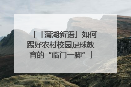 「蒲湖新语」如何踢好农村校园足球教育的“临门一脚”