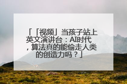 「视频」当孩子站上英文演讲台：AI时代，算法真的能偷走人类的创造力吗？