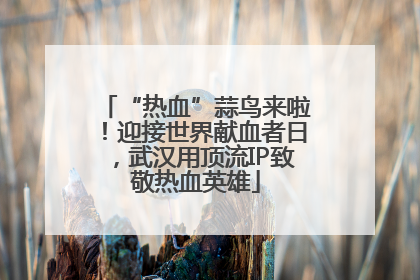 “热血”蒜鸟来啦！迎接世界献血者日，武汉用顶流IP致敬热血英雄