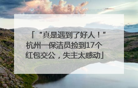 “真是遇到了好人！”杭州一保洁员捡到17个红包交公，失主太感动