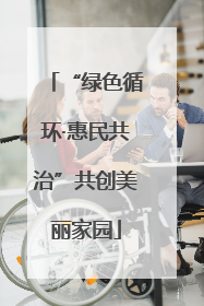 “绿色循环·惠民共治”共创美丽家园