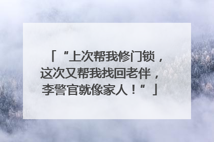 “上次帮我修门锁，这次又帮我找回老伴，李警官就像家人！”