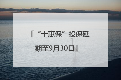 “十惠保”投保延期至9月30日