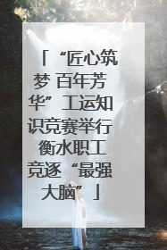 “匠心筑梦 百年芳华”工运知识竞赛举行 衡水职工竞逐“最强大脑”