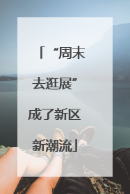 “周末去逛展”成了新区新潮流