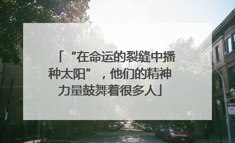 “在命运的裂缝中播种太阳”，他们的精神力量鼓舞着很多人
