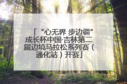 “心无界 步边疆”成长杯中国·吉林第二届边境马拉松系列赛（通化站）开赛