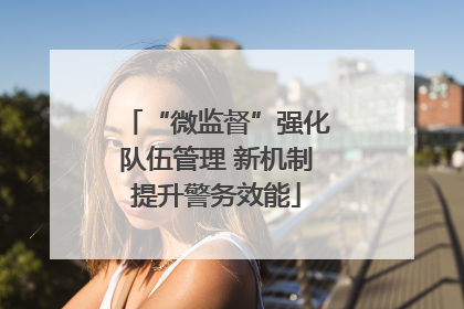 “微监督”强化队伍管理 新机制提升警务效能