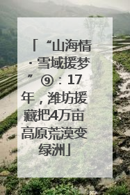 “山海情・雪域援梦”⑨：17年，潍坊援藏把4万亩高原荒漠变绿洲