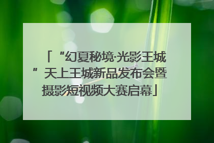 “幻夏秘境·光影王城”天上王城新品发布会暨摄影短视频大赛启幕