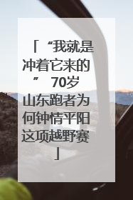 “我就是冲着它来的” 70岁山东跑者为何钟情平阳这项越野赛
