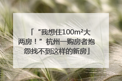 “我想住100m²大两房！”杭州一购房者抱怨找不到这样的新房