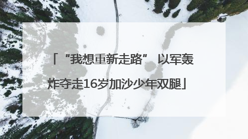 “我想重新走路” 以军轰炸夺走16岁加沙少年双腿