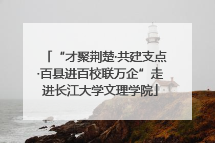 “才聚荆楚·共建支点·百县进百校联万企”走进长江大学文理学院