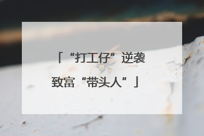 “打工仔”逆袭致富“带头人”