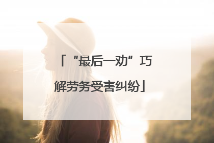 “最后一劝”巧解劳务受害纠纷