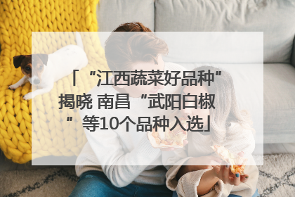 “江西蔬菜好品种”揭晓 南昌“武阳白椒”等10个品种入选