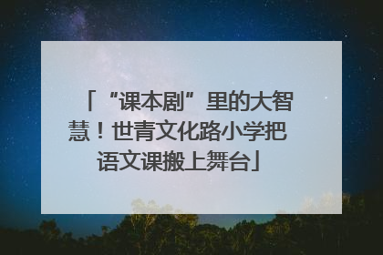 “课本剧”里的大智慧！世青文化路小学把语文课搬上舞台