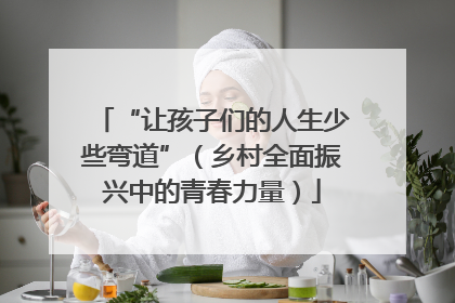 “让孩子们的人生少些弯道”（乡村全面振兴中的青春力量）