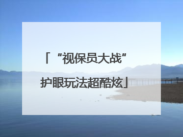 “视保员大战” 护眼玩法超酷炫