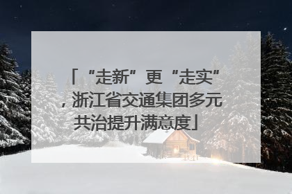 “走新”更“走实”，浙江省交通集团多元共治提升满意度
