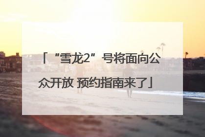 “雪龙2”号将面向公众开放 预约指南来了