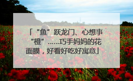 “鱼”跃龙门、心想事“橙”……巧手妈妈的花面膜，好看好吃好寓意