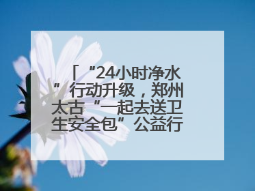 “24小时净水”行动升级，郑州太古“一起去送卫生安全包”公益行走进焦作