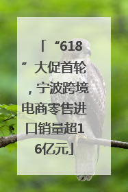 “618”大促首轮，宁波跨境电商零售进口销量超16亿元