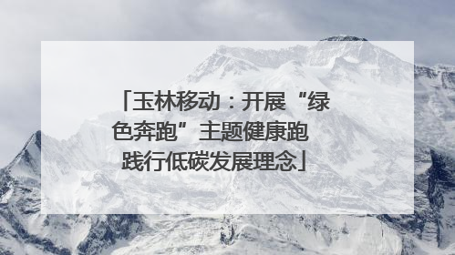 玉林移动：开展“绿色奔跑”主题健康跑 践行低碳发展理念