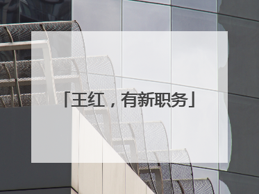 王红，有新职务