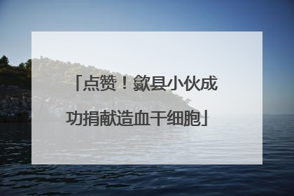 点赞！歙县小伙成功捐献造血干细胞