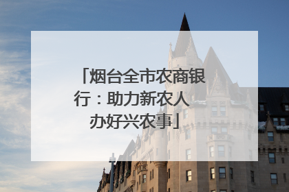 烟台全市农商银行：助力新农人 办好兴农事