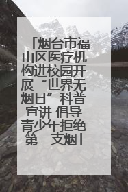 烟台市福山区医疗机构进校园开展“世界无烟日”科普宣讲 倡导青少年拒绝第一支烟