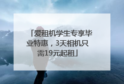 爱租机学生专享毕业特惠，3天相机只需19元起租