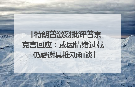 特朗普激烈批评普京 克宫回应：或因情绪过载 仍感谢其推动和谈