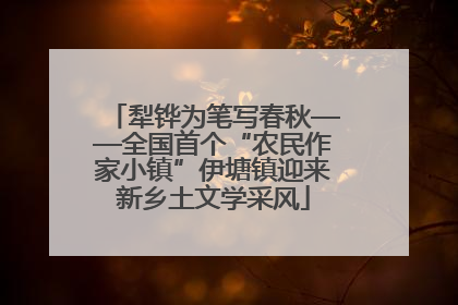 犁铧为笔写春秋——全国首个“农民作家小镇”伊塘镇迎来新乡土文学采风