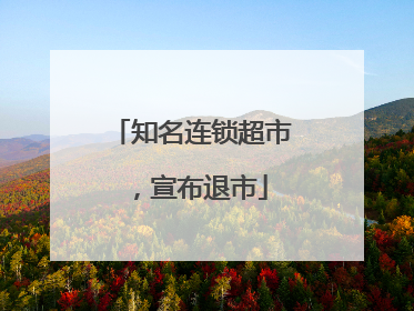 知名连锁超市，宣布退市