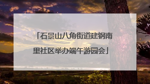 石景山八角街道建钢南里社区举办端午游园会