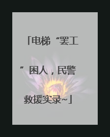 电梯“罢工”困人，民警救援实录~